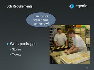 Job Requirements

                   Can I work
                   from home
                   tomorrow?




‣ Work packages
 • Stories
 • Tickets


                                42
 