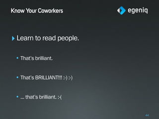Know Your Coworkers



‣ Learn to read people.
 • That’s brilliant.


 • That’s BRILLIANT!!! :-) :-)


 • ... that’s brilliant. :-(


                                 44
 