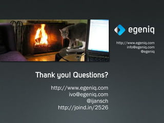 http://www.egeniq.com
                                     info@egeniq.com
                                             @egeniq




Thank you! Questions?
    http://www.egeniq.com
            ivo@egeniq.com
                   @ijansch
       http://joind.in/2526
 