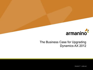 1 ArmaninoLLP | amllp.com ArmaninoLLP | amllp.com
The Business Case for Upgrading
Dynamics AX 2012
 