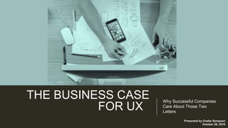 THE BUSINESS CASE
FOR UX
Why Successful Companies
Care About Those Two
Letters
Presented by Ovetta Sampson
October 26, 2016
 