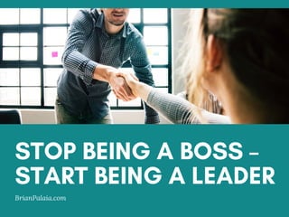 STOP BEING A BOSS –
START BEING A LEADER
BrianPalaia.com
 