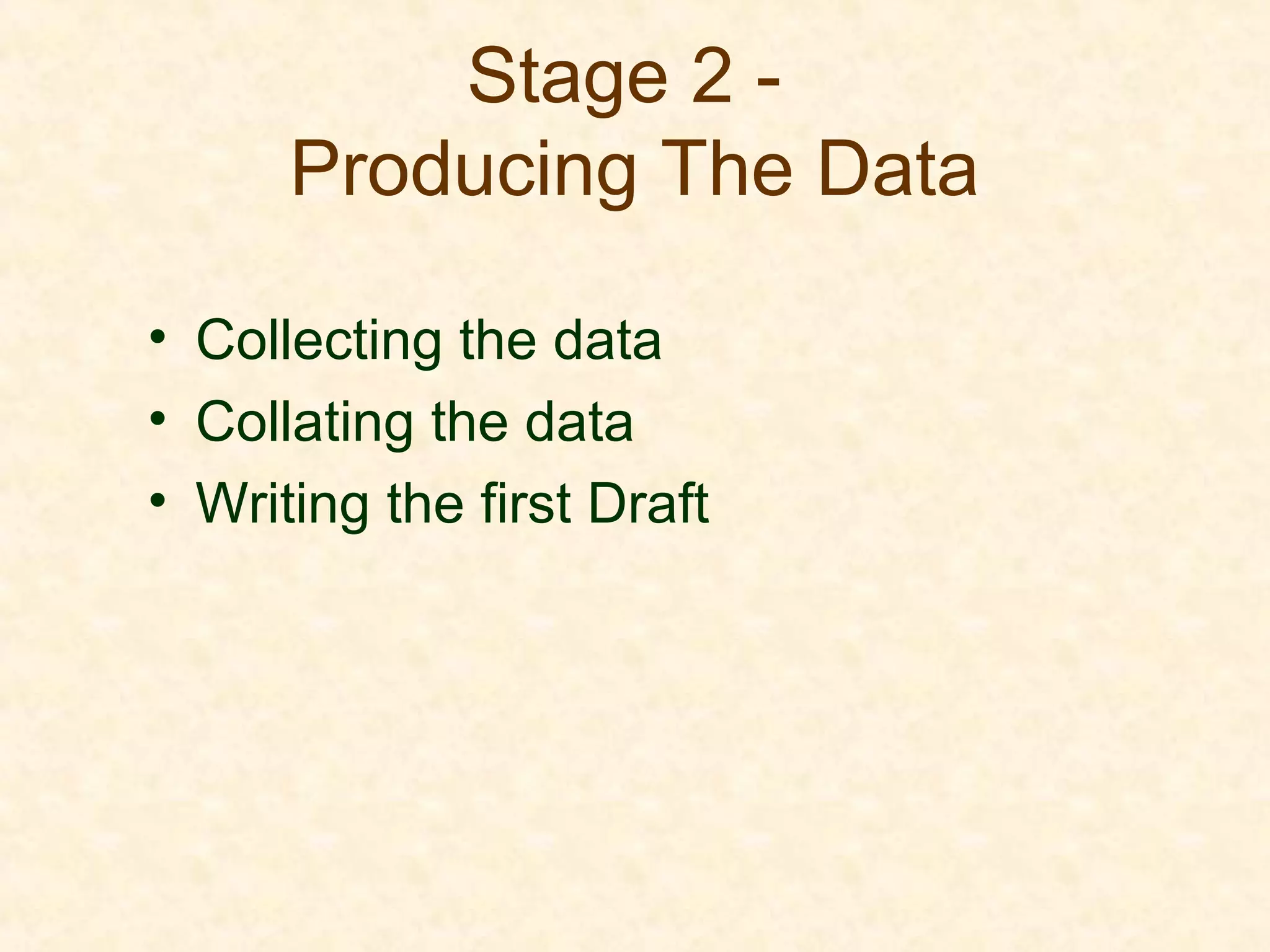 Stage 2 -
Producing The Data
• Collecting the data
• Collating the data
• Writing the first Draft
 