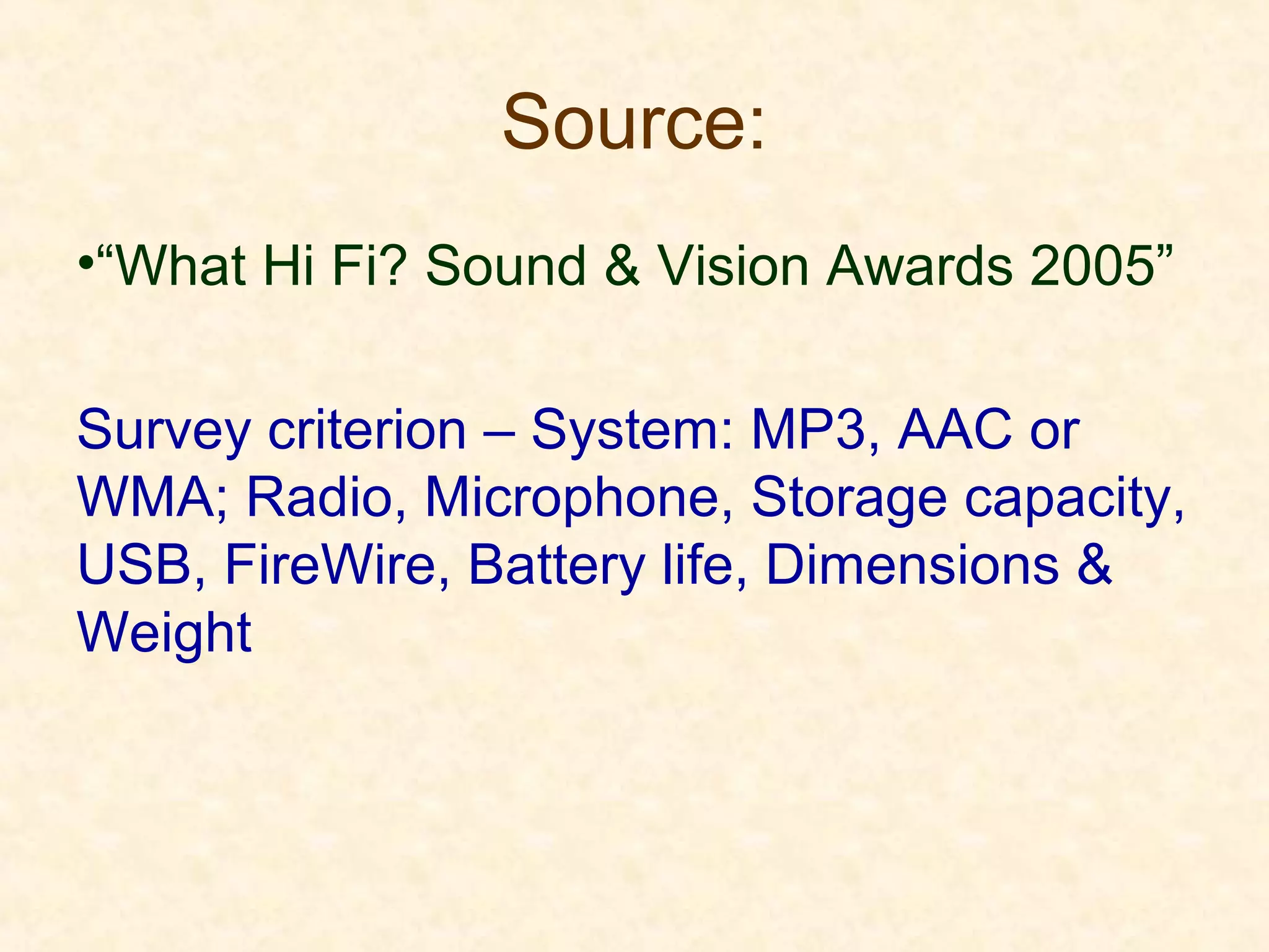 Source:
•“What Hi Fi? Sound & Vision Awards 2005”
Survey criterion – System: MP3, AAC or
WMA; Radio, Microphone, Storage capacity,
USB, FireWire, Battery life, Dimensions &
Weight
 