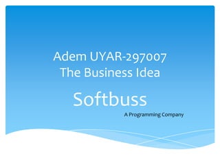 Adem UYAR-297007
The Business Idea

Softbuss
A Programming Company

 