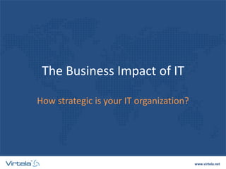 www.virtela.net
The Business Impact of IT
How strategic is your IT organization?
 