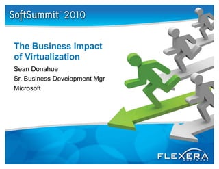 The Business Impact
of Virtualization
Sean Donahue
Sr. Business Development Mgr
Microsoft
 