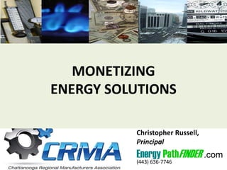 MONETIZING
ENERGY SOLUTIONS
Christopher Russell,
Principal
Energy PathFINDER .com
(443) 636-7746
 