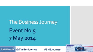 @TheBusJourney #SMEJourney
The BusinessJourney
Event No.5
7 May 2014
 