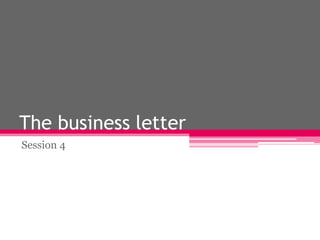 The business letter
Session 4

 