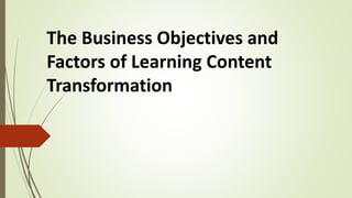 The Business Objectives and
Factors of Learning Content
Transformation
 