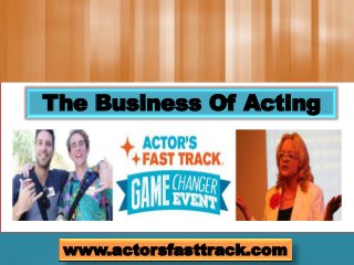 The Business Of Acting
www.actorsfasttrack.com
 