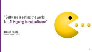 3
“Software is eating the world,
but AI is going to eat software”
Jensen Huang
Founder and CEO, NVIDIA
 
