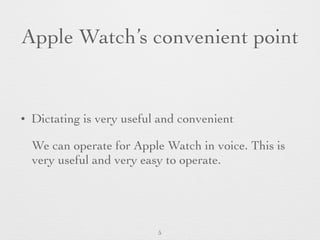 Apple Watch’s convenient point
• Dictating is very useful and convenient
We can operate for Apple Watch in voice. This is
very useful and very easy to operate.
5
 