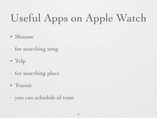 Useful Apps on Apple Watch
• Shazam
- for searching song
• Yelp
- for searching place
• Transit
- you can schedule of train
8
 