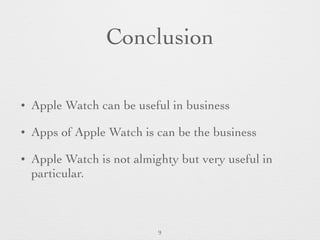 Conclusion
• Apple Watch can be useful in business
• Apps of Apple Watch is can be the business
• Apple Watch is not almighty but very useful in
particular.
9
 