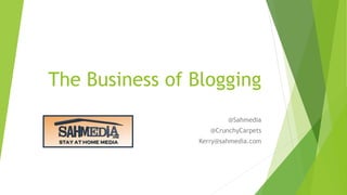The Business of Blogging
@Sahmedia
@CrunchyCarpets
Kerry@sahmedia.com
 