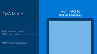 QnA Maker
Build, train and publish
Q&A bots based on existing FAQs
https://www.qnamaker.ai
 