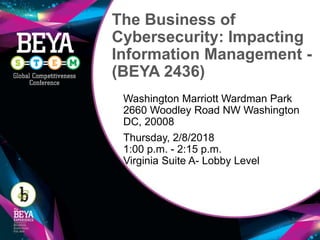 The Business of
Cybersecurity: Impacting
Information Management -
(BEYA 2436)
Washington Marriott Wardman Park
2660 Woodley Road NW Washington
DC, 20008
Thursday, 2/8/2018
1:00 p.m. - 2:15 p.m.
Virginia Suite A- Lobby Level
 