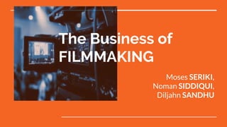 The Business of
FILMMAKING
Moses SERIKI,
Noman SIDDIQUI,
Diljahn SANDHU
 