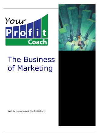 The Business
of Marketing




With the compliments of Your Profit Coach
 