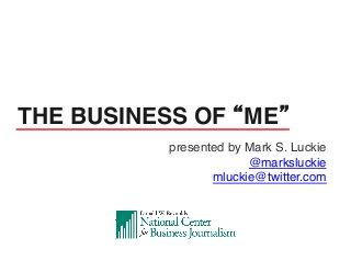 presented by Mark S. Luckie!
@marksluckie!
mluckie@twitter.com!
!
THE BUSINESS OF “ME” !
 