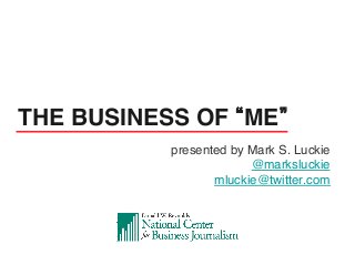 presented by Mark S. Luckie!
@marksluckie!
mluckie@twitter.com!
!
THE BUSINESS OF ME !
 