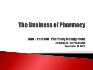 UBC – Phar400 | Pharmacy Management
                retailSOS.ca | Gerry Spitzner
                         September 14, 2012
 