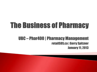 UBC – Phar400 | Pharmacy Management
retailSOS.ca | Gerry Spitzner
January 11, 2013
 