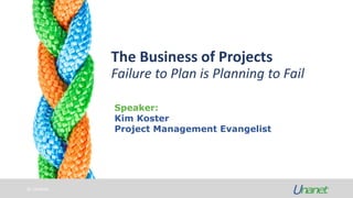 © Unanet
The Business of Projects
Failure to Plan is Planning to Fail
Speaker:
Kim Koster
Project Management Evangelist
 