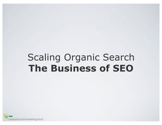 Scaling Organic Search
                 The Business of SEO




conductor.com/marketing-cloud	

 