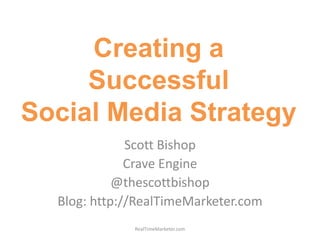 Creating aSuccessfulSocial Media Strategy Scott Bishop Crave Engine @thescottbishop Blog: http://RealTimeMarketer.com RealTimeMarketer.com 