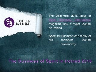 The December 2015 Issue of
Sport Business International
magazine has a major feature
on Ireland.
Sport for Business and many of
our members feature
prominently…
 