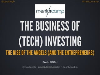 @paulsingh

#mentorcamp

THE BUSINESS OF
(TECH) INVESTING
THE RISE OF THE ANGELS (AND THE ENTREPRENEURS)
PAUL SINGH
@paulsingh・paul@dashboard.io・dashboard.io

 
