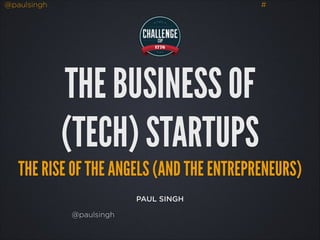 @paulsingh

#

THE BUSINESS OF
(TECH) STARTUPS
THE RISE OF THE ANGELS (AND THE ENTREPRENEURS)
PAUL SINGH
@paulsingh

 