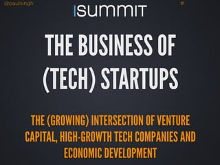 @paulsingh # 
THE BUSINESS OF 
(TECH) STARTUPS 
! 
THE (GROWING) INTERSECTION OF VENTURE 
CAPITAL, HIGH-GROWTH TECH COMPANIES AND 
ECONOMIC DEVELOPMENT 
 