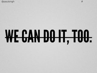 @paulsingh # 
WE CAN DO IT, TOO. 
 