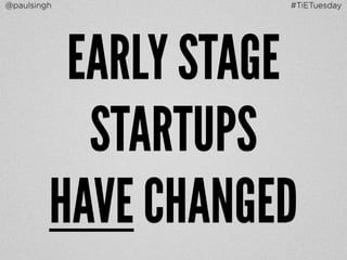 @paulsingh #TiETuesday 
EARLY STAGE 
STARTUPS 
HAVE CHANGED 
 