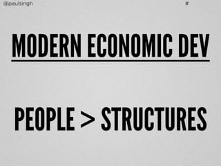 @paulsingh # 
MODERN ECONOMIC DEV 
PEOPLE > STRUCTURES 
 