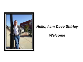 Hello, I am Dave Shirley
Welcome
 