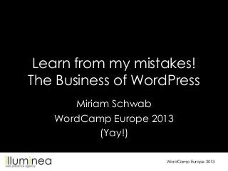 Learn from my mistakes!
The Business of WordPress
Miriam Schwab
WordCamp Europe 2013
(Yay!)
WordCamp Europe 2013

 