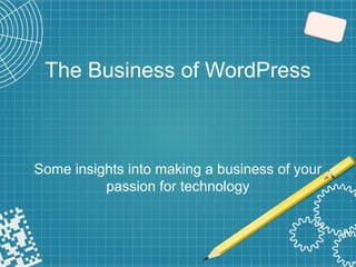 The Business of WordPress
Some insights into making a business of your
passion for technology
 