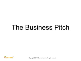 The Business Pitch Copyright © 2011 iConnect Lab Inc. All rights reserved.  