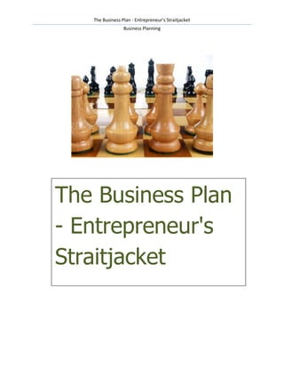 The Business Plan - Entrepreneur's Straitjacket
                 Business Planning




The Business Plan
- Entrepreneur's
Straitjacket
 