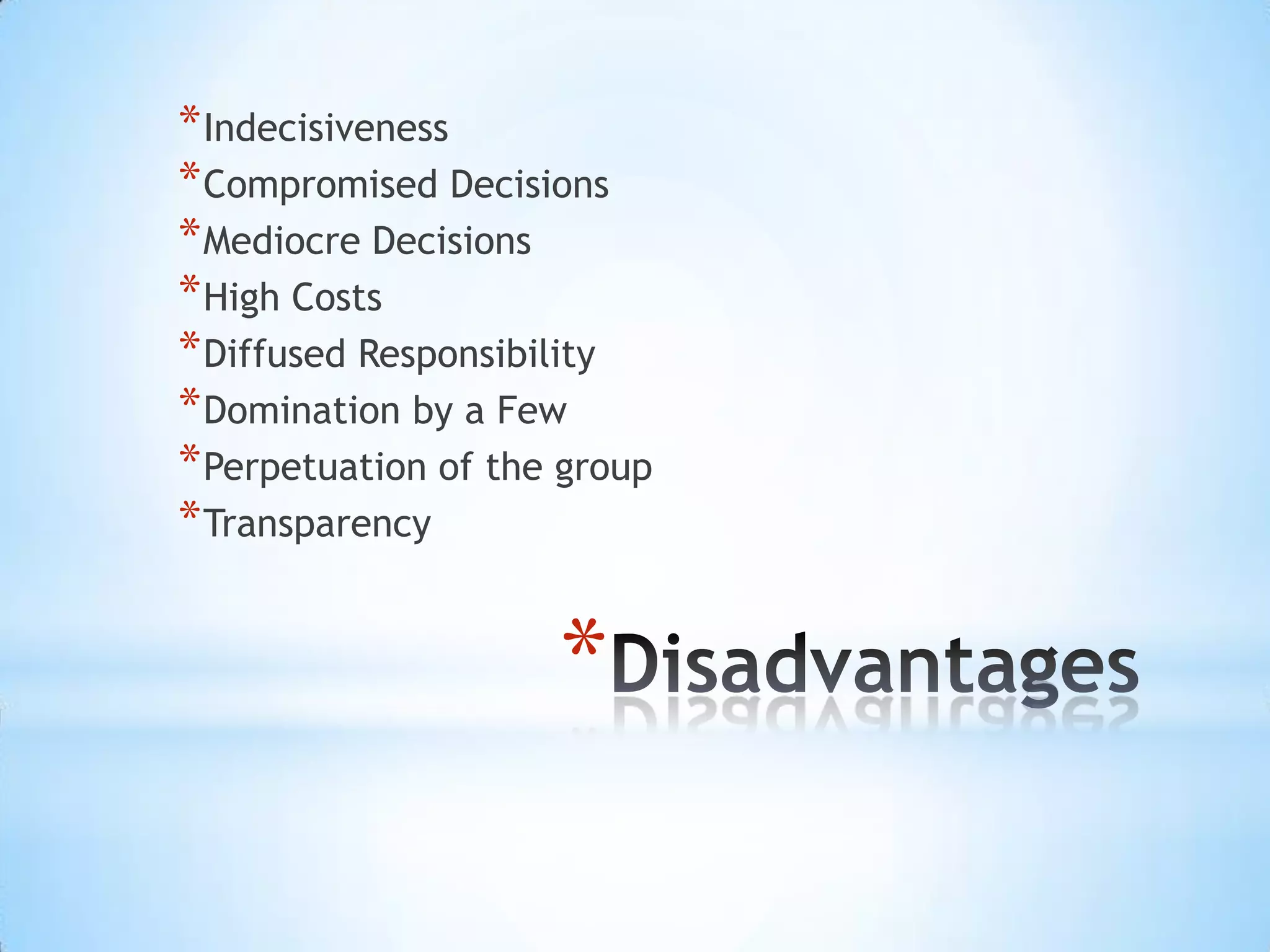 *
*Indecisiveness
*Compromised Decisions
*Mediocre Decisions
*High Costs
*Diffused Responsibility
*Domination by a Few
*Perpetuation of the group
*Transparency
 