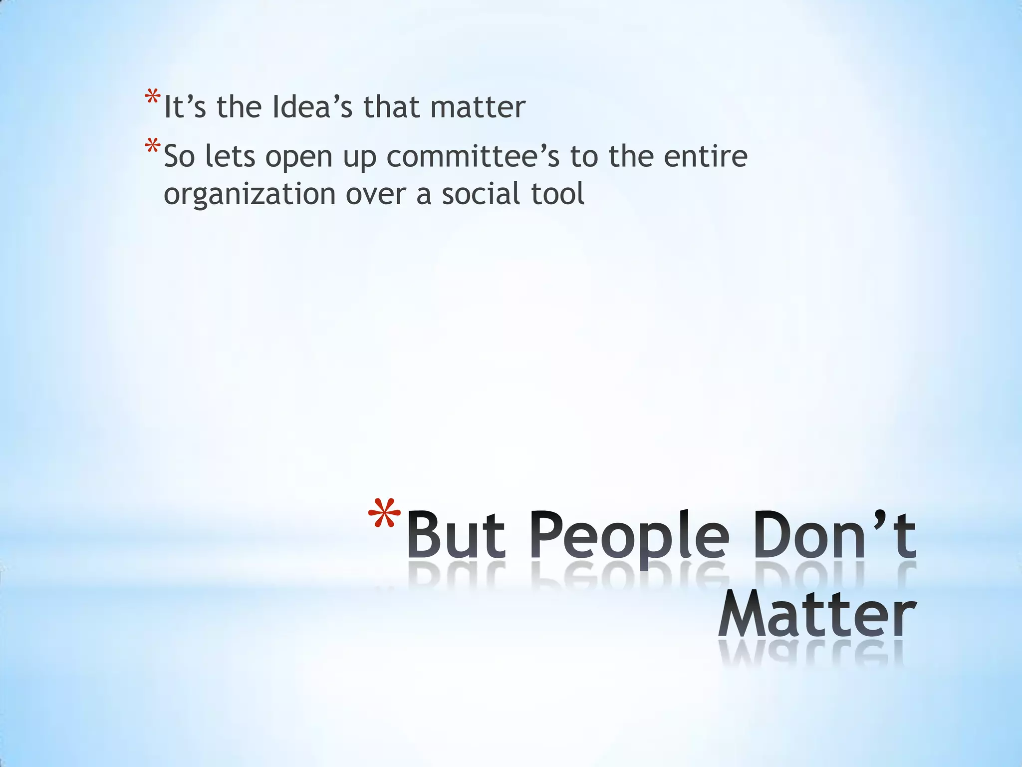 *
*It’s the Idea’s that matter
*So lets open up committee’s to the entire
organization over a social tool
 