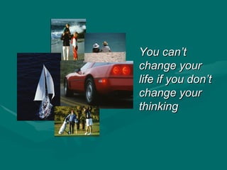 You can’t change your life if you don’t change your thinking 