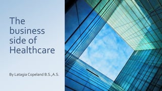 The
business
side of
Healthcare
By LatagiaCopeland-Tyronce B.S.,A.S.
 