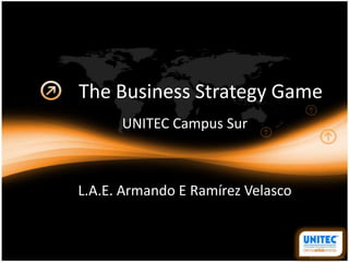 The Business Strategy Game
      UNITEC Campus Sur



L.A.E. Armando E Ramírez Velasco
 