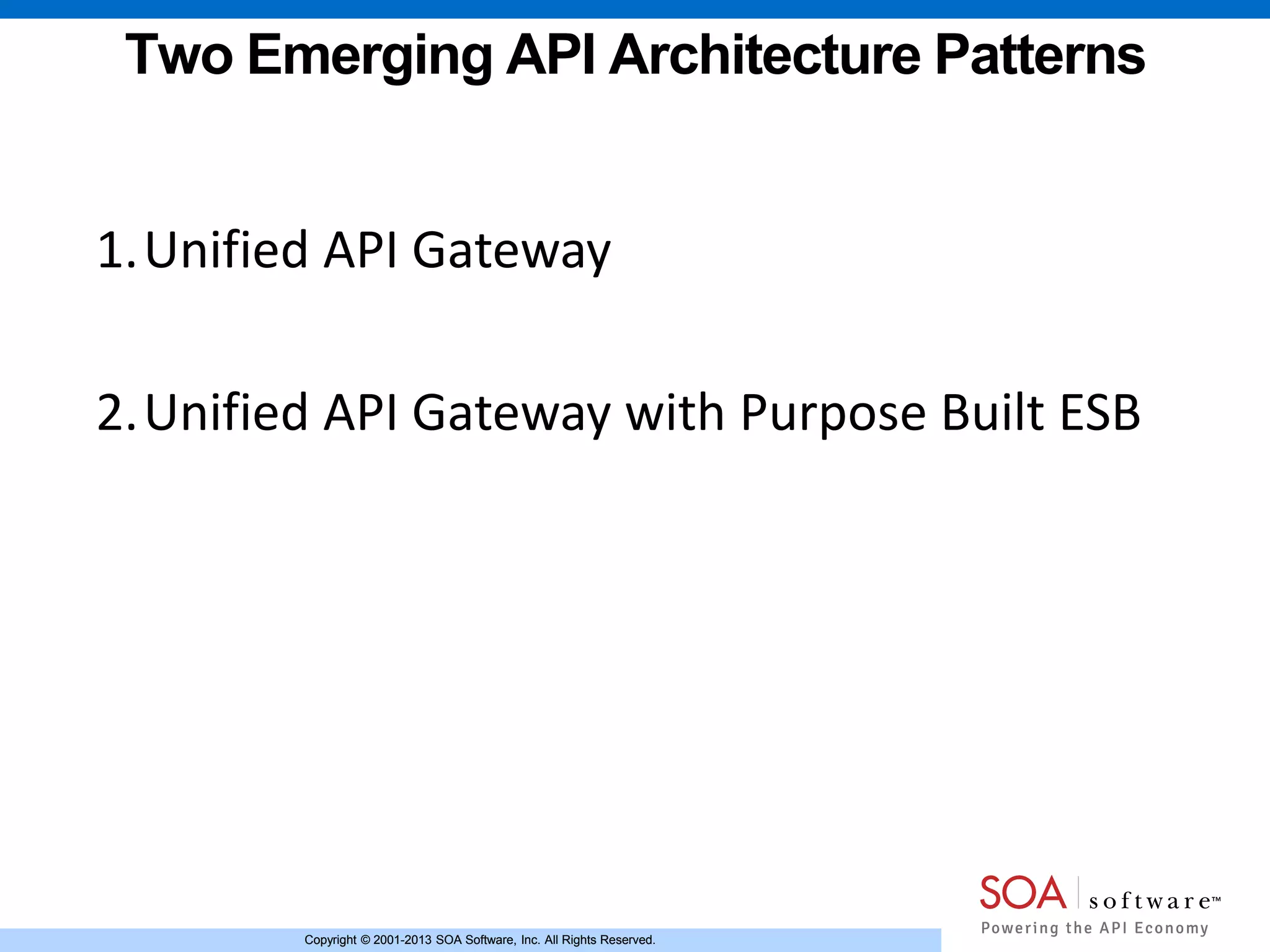 Copyright © 2001-2013 SOA Software, Inc. All Rights Reserved.Copyright © 2001-2013 SOA Software, Inc. All Rights Reserved.
Two Emerging API Architecture Patterns
1.Unified API Gateway
2.Unified API Gateway with Purpose Built ESB
 